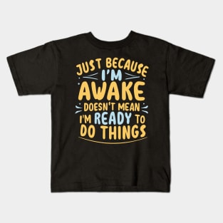 Just Because I'm Awake Doesn't Mean I'M Ready To Do Things Kids T-Shirt